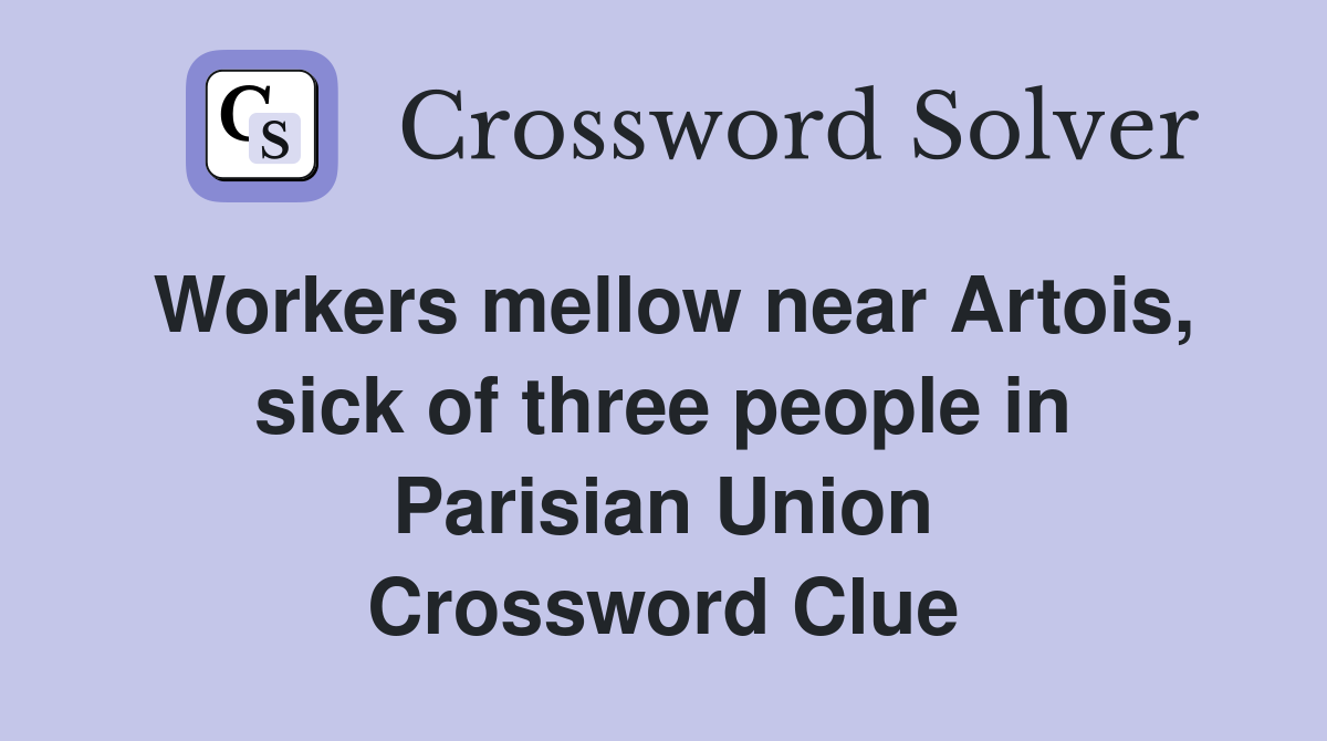 Workers mellow near Artois, sick of three people in Parisian Union Crossword Clue