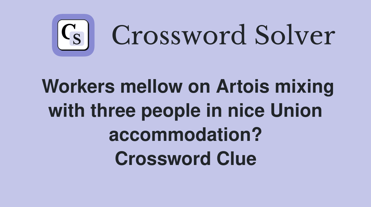 Workers mellow on Artois mixing with three people in nice Union accommodation? Crossword Clue