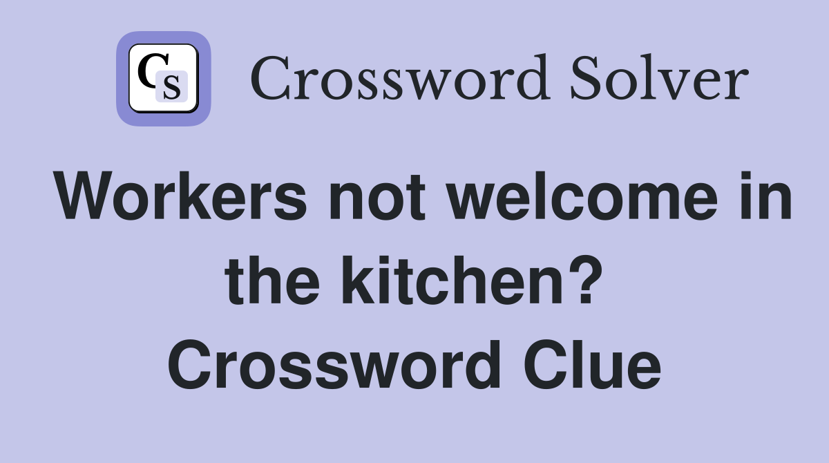 Workers not welcome in the kitchen? Crossword Clue