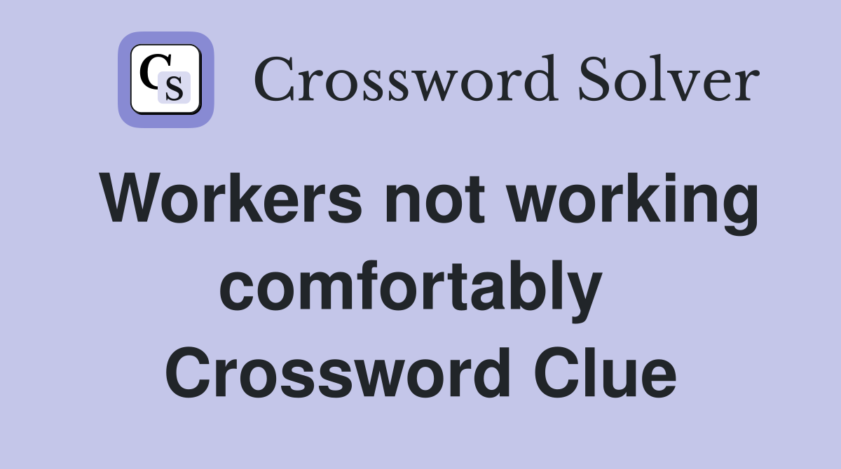 Workers not working comfortably  Crossword Clue