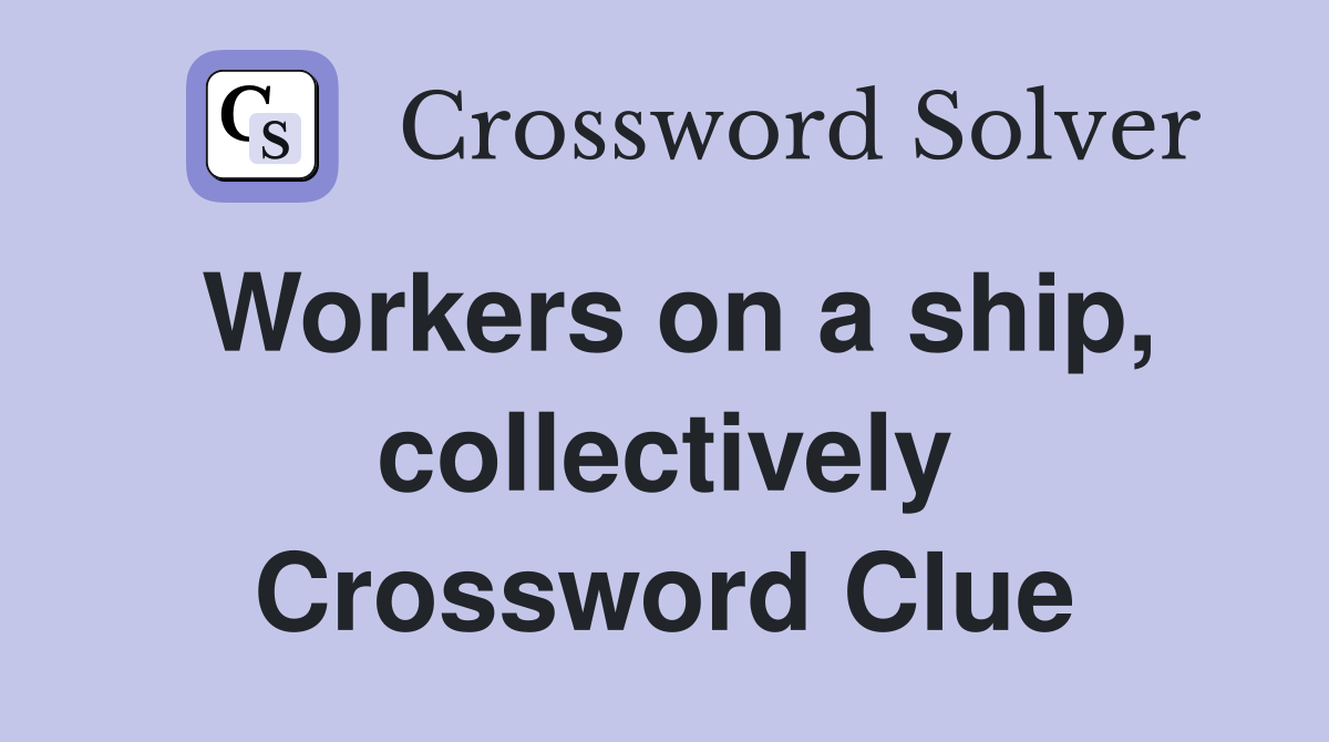 Workers on a ship, collectively Crossword Clue