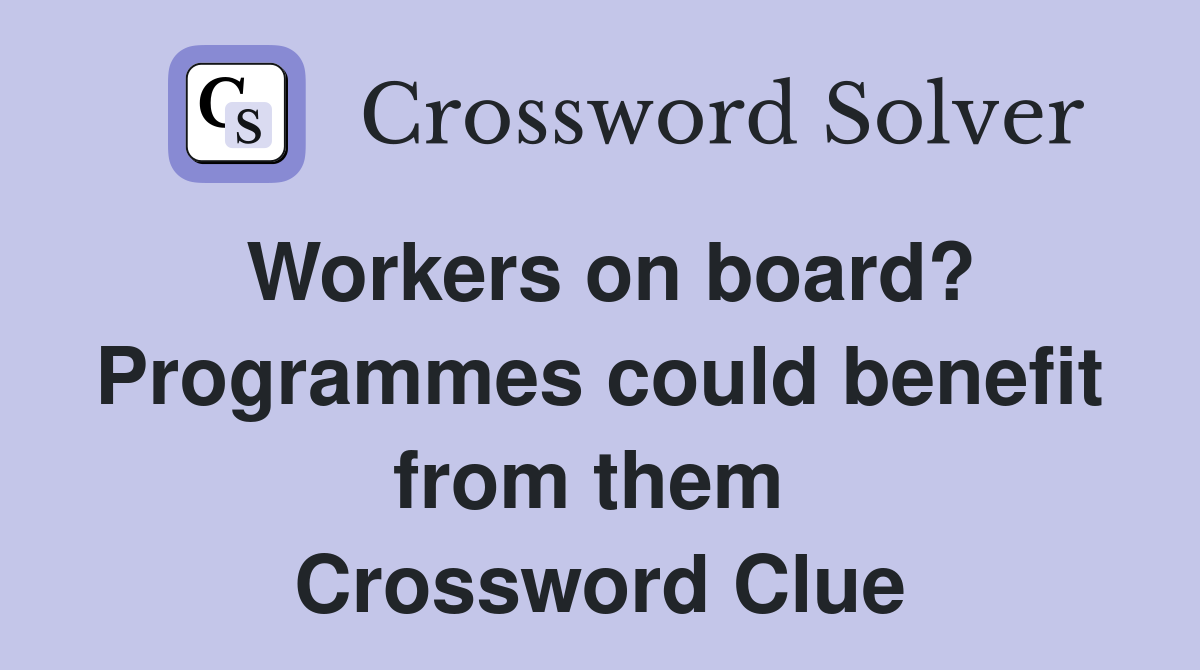 Workers on board? Programmes could benefit from them  Crossword Clue