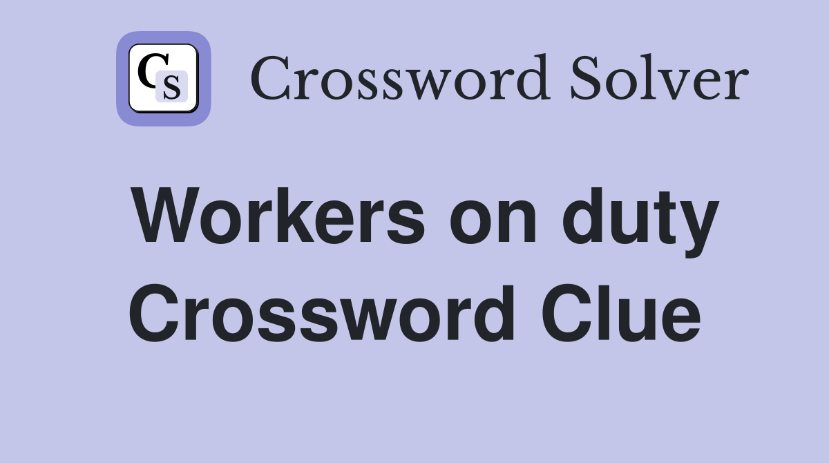 Workers on duty Crossword Clue