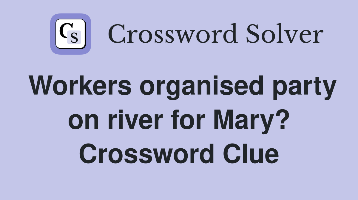 Workers organised party on river for Mary? Crossword Clue