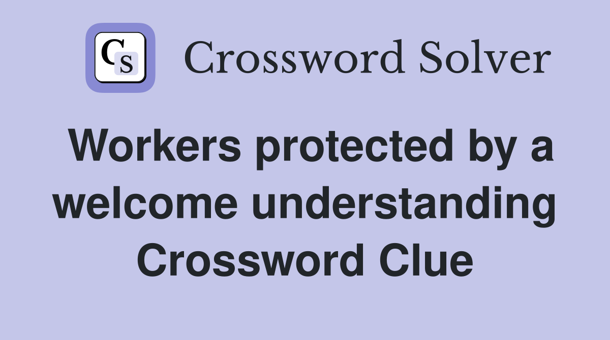 Workers protected by a welcome understanding Crossword Clue