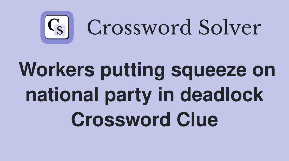 Workers putting squeeze on national party in deadlock Crossword Clue