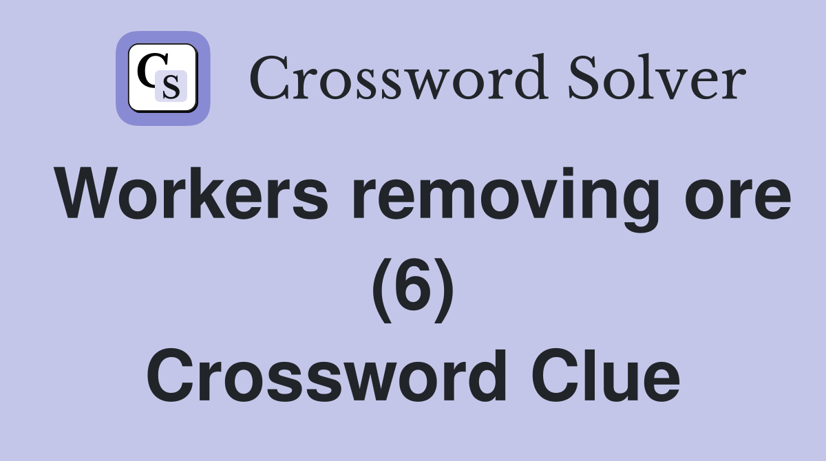 Workers removing ore (6) Crossword Clue
