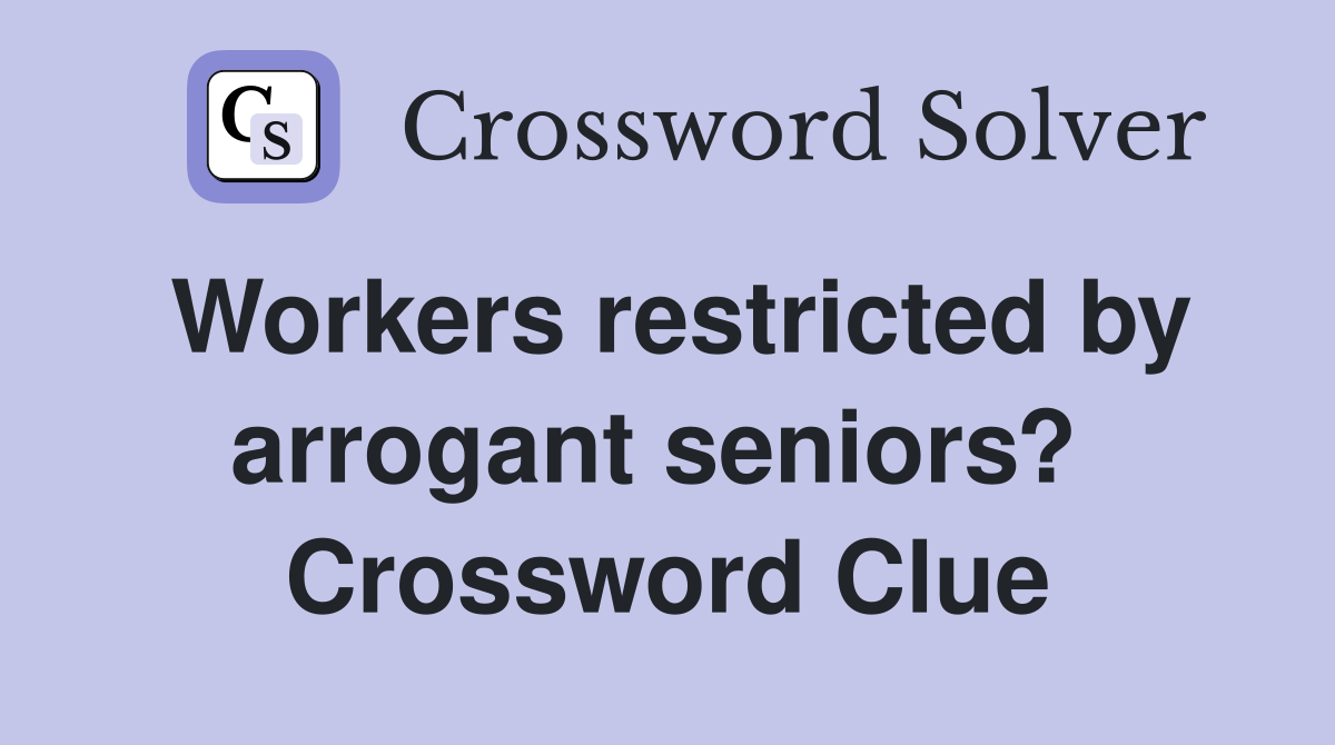 Workers restricted by arrogant seniors?  Crossword Clue