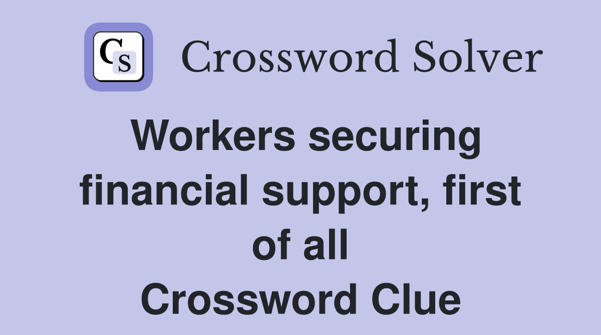 Workers securing financial support, first of all Crossword Clue