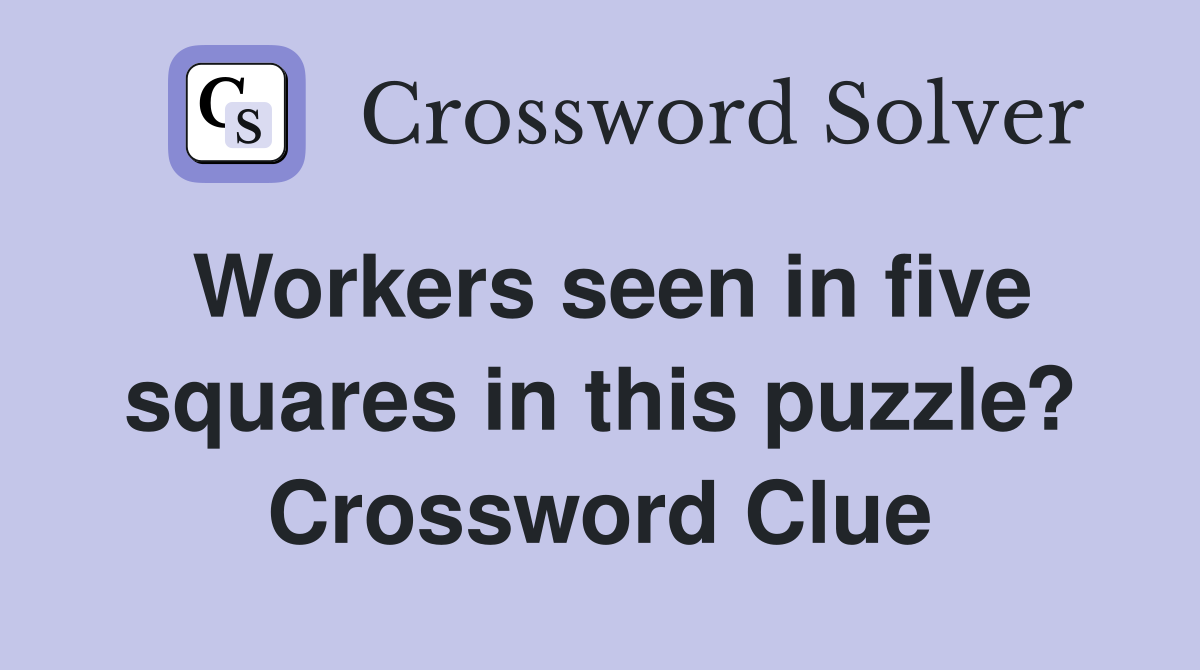 Workers seen in five squares in this puzzle? Crossword Clue