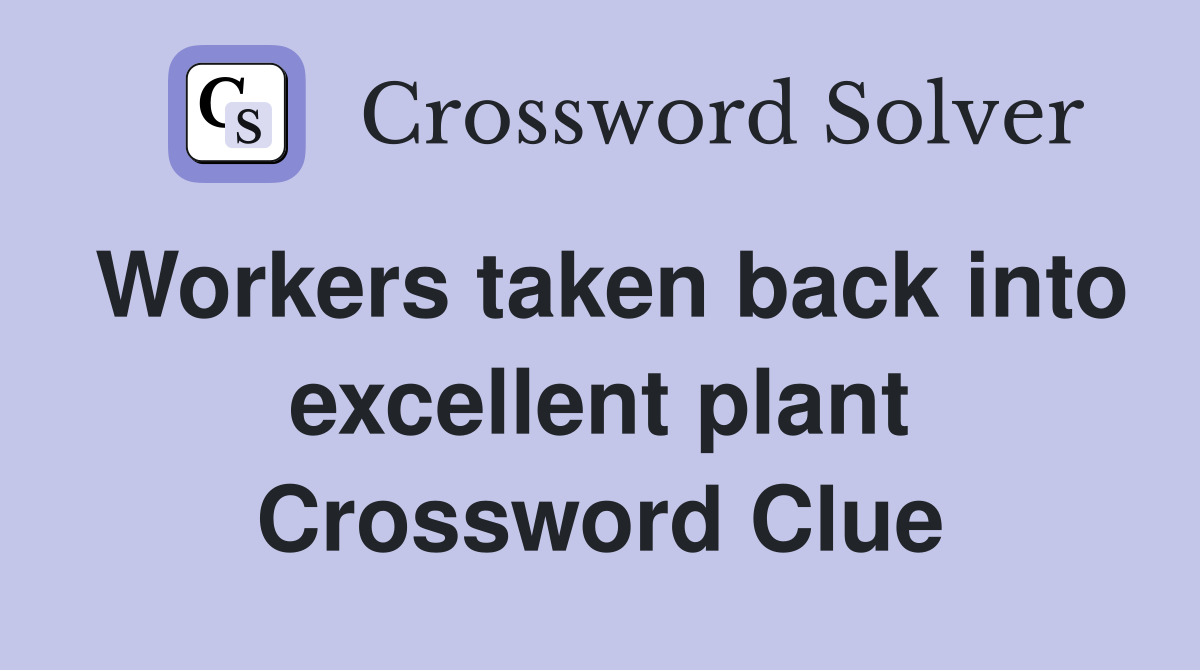 Workers taken back into excellent plant Crossword Clue
