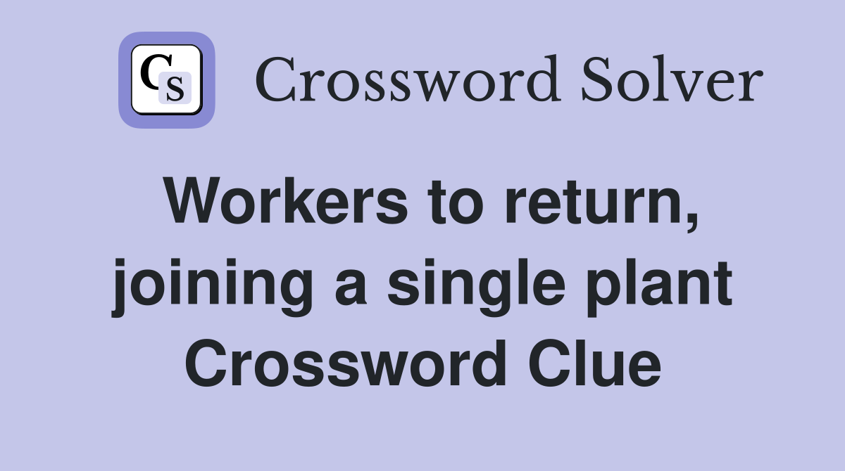Workers to return, joining a single plant Crossword Clue