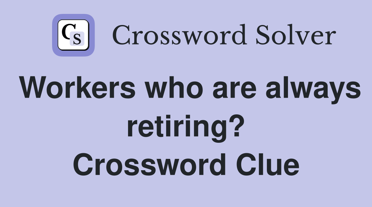 Workers who are always retiring? Crossword Clue
