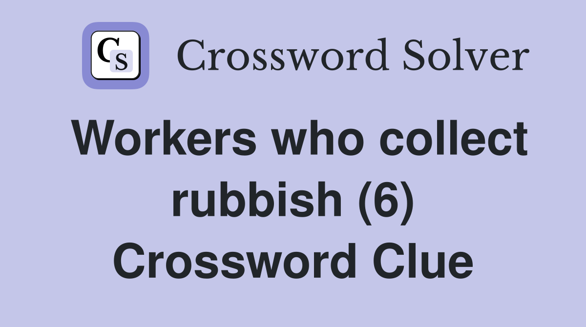 Workers who collect rubbish (6) Crossword Clue