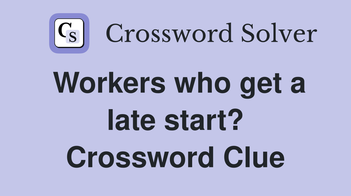 Workers who get a late start? Crossword Clue