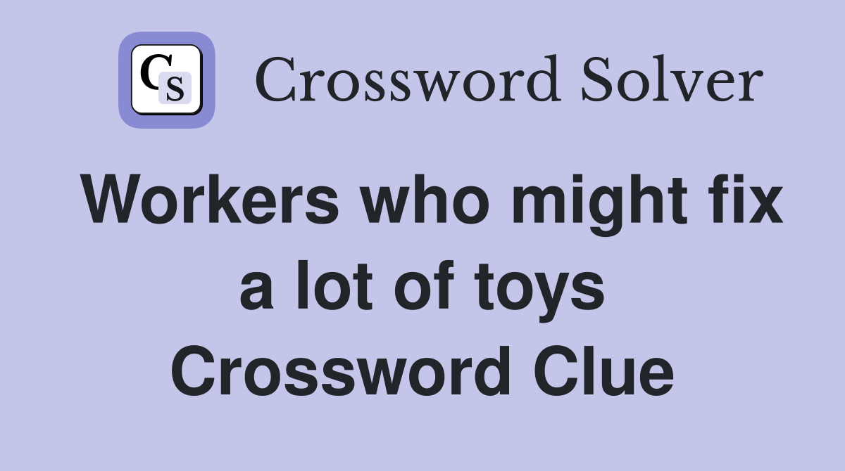Workers who might fix a lot of toys Crossword Clue