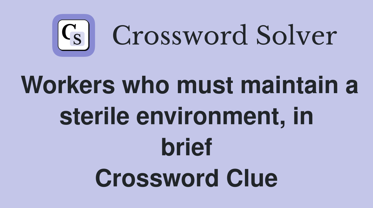 Workers who must maintain a sterile environment, in brief Crossword Clue