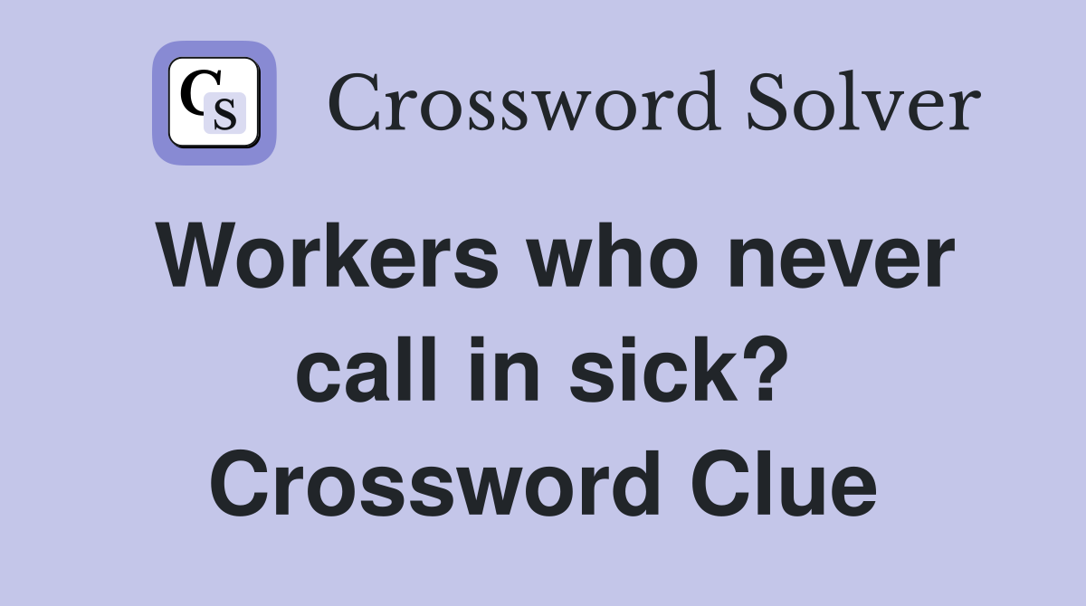 Workers who never call in sick? Crossword Clue