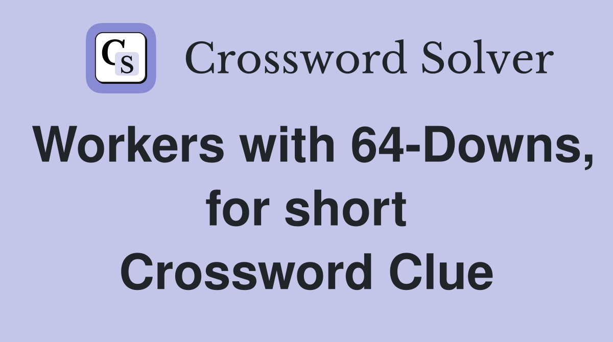 Workers with 64-Downs, for short Crossword Clue