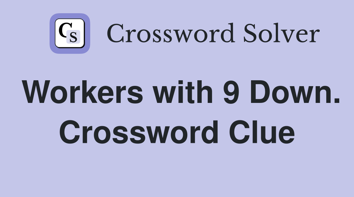 Workers with 9 Down. Crossword Clue