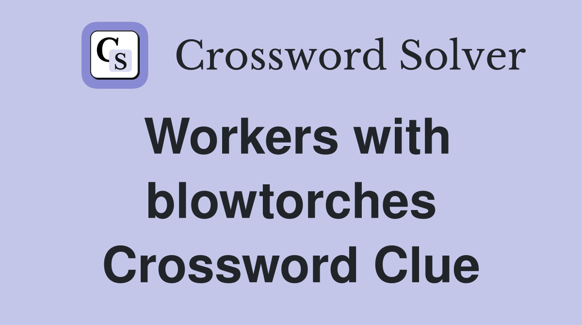 Workers with blowtorches Crossword Clue