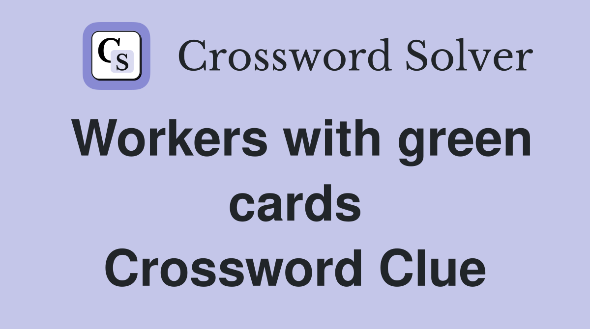 Workers with green cards Crossword Clue
