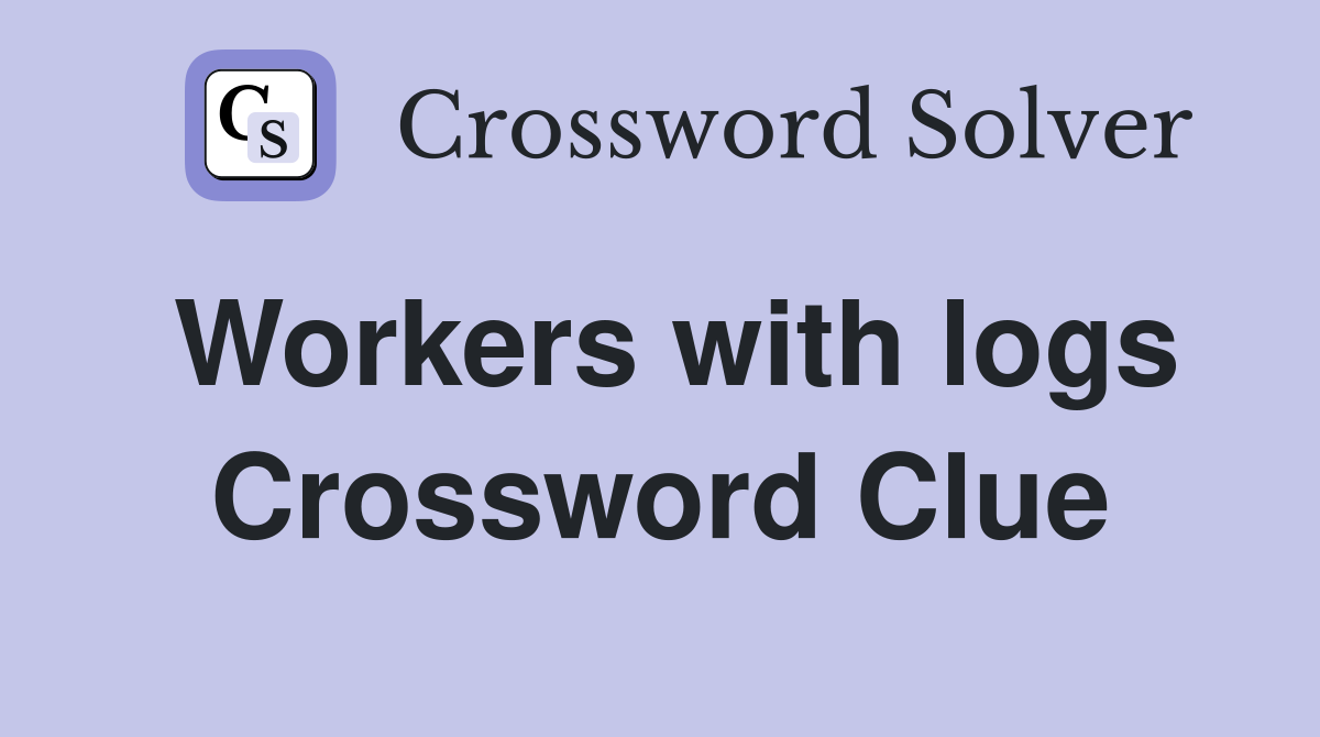 Workers with logs Crossword Clue