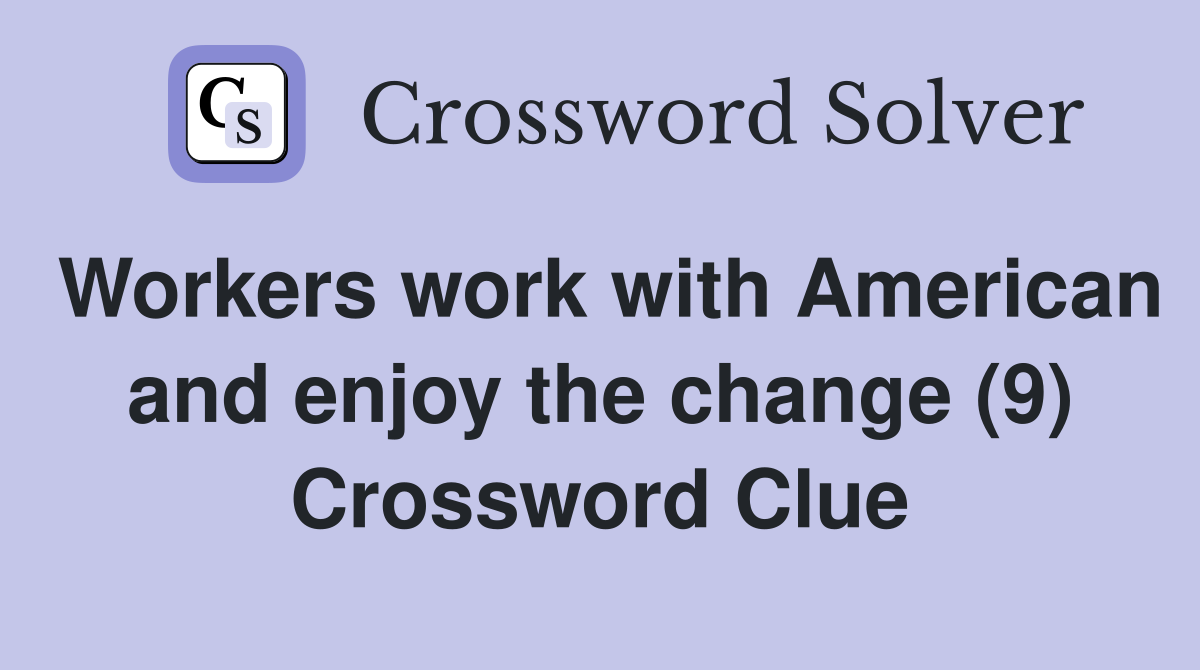 Workers work with American and enjoy the change (9) Crossword Clue