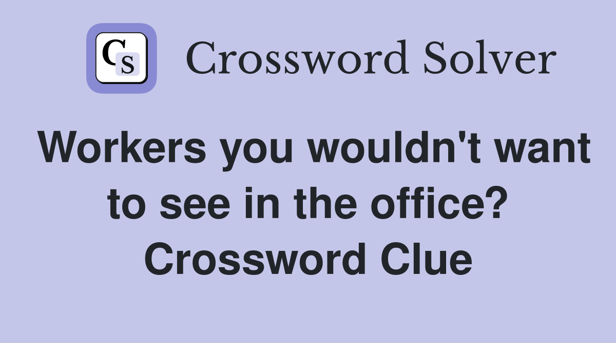 Workers you wouldn't want to see in the office? Crossword Clue
