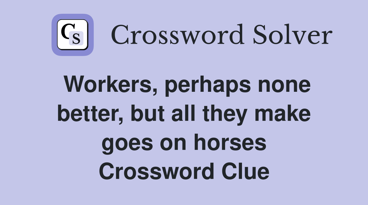 Workers, perhaps none better, but all they make goes on horses Crossword Clue