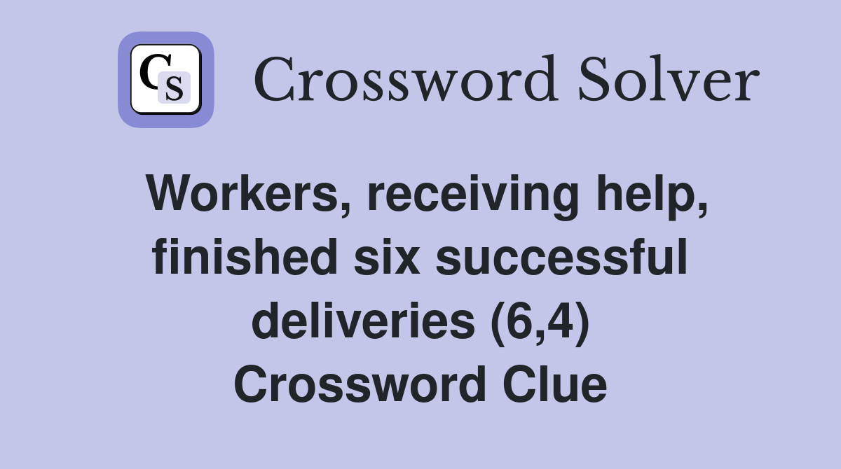 Workers, receiving help, finished six successful deliveries (6,4) Crossword Clue