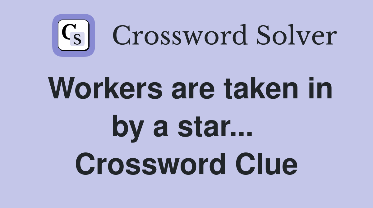 Workers are taken in by a star...  Crossword Clue