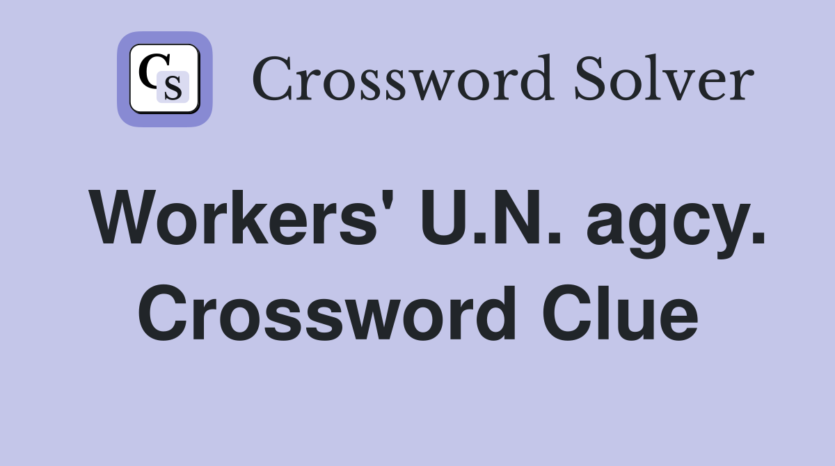 Workers' U.N. agcy. Crossword Clue