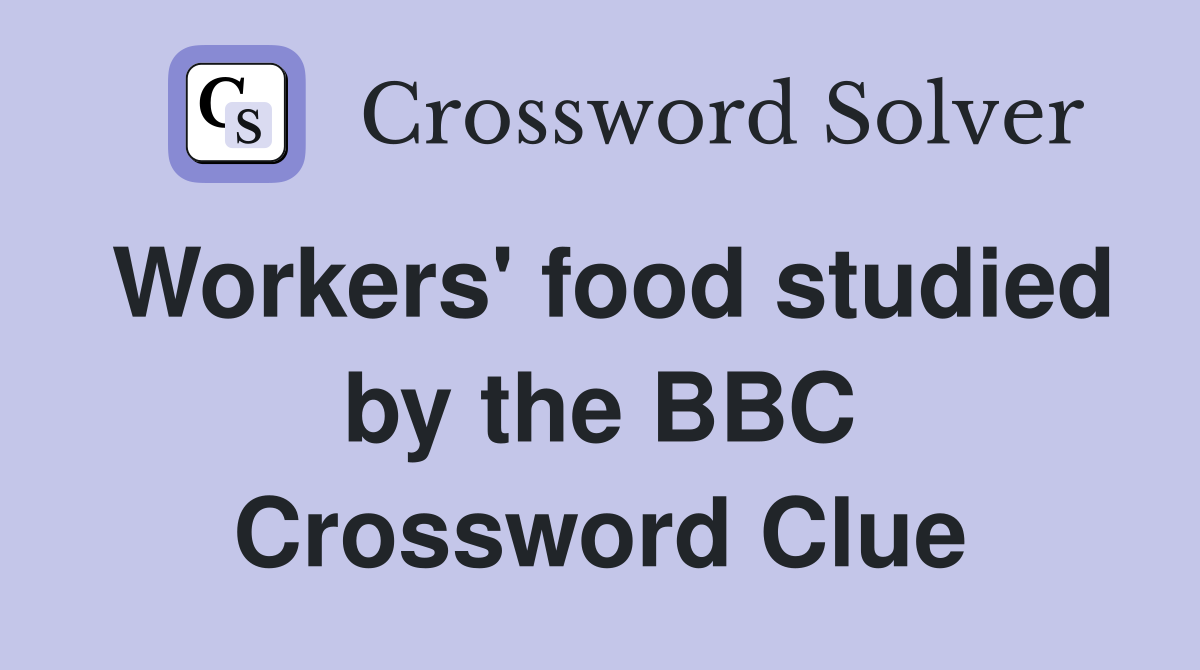 Workers' food studied by the BBC Crossword Clue