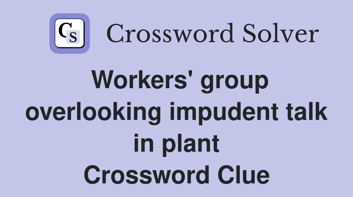 Workers' group overlooking impudent talk in plant Crossword Clue