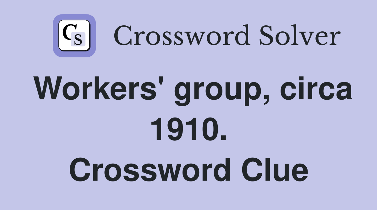 Workers' group, circa 1910. Crossword Clue