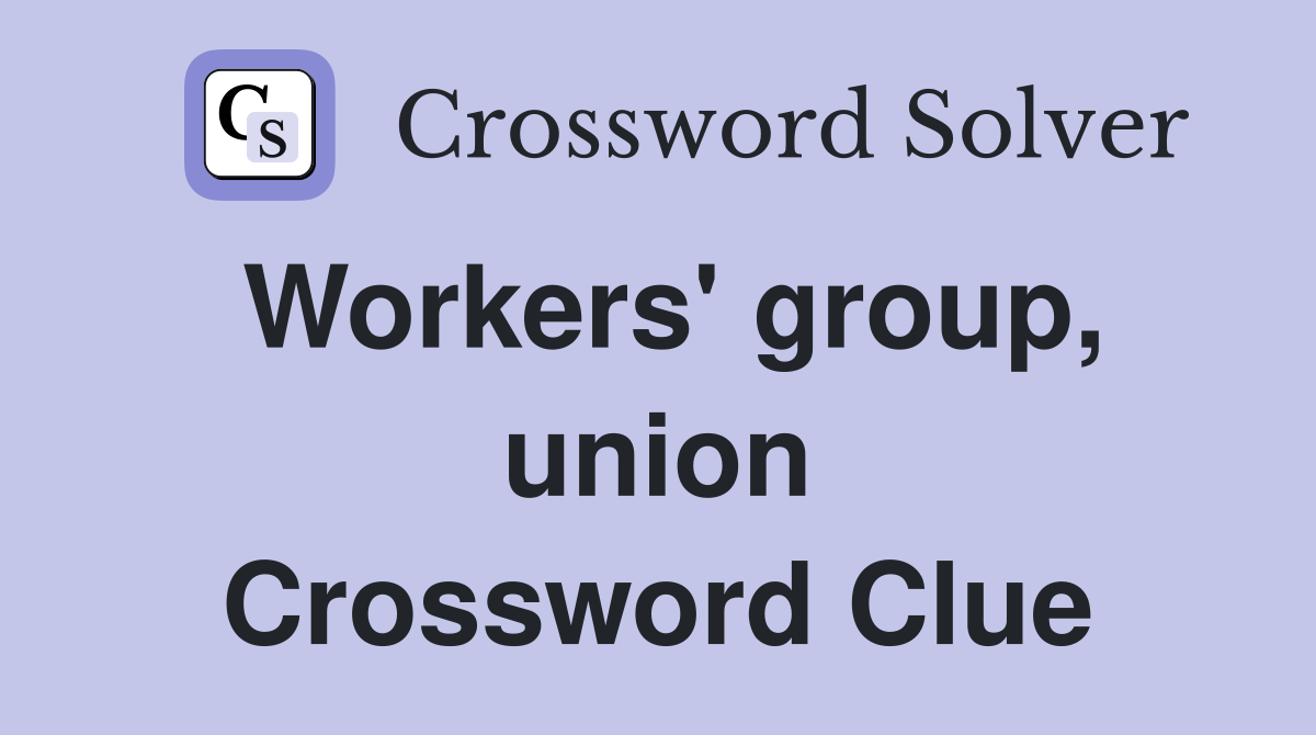Workers' group, union Crossword Clue