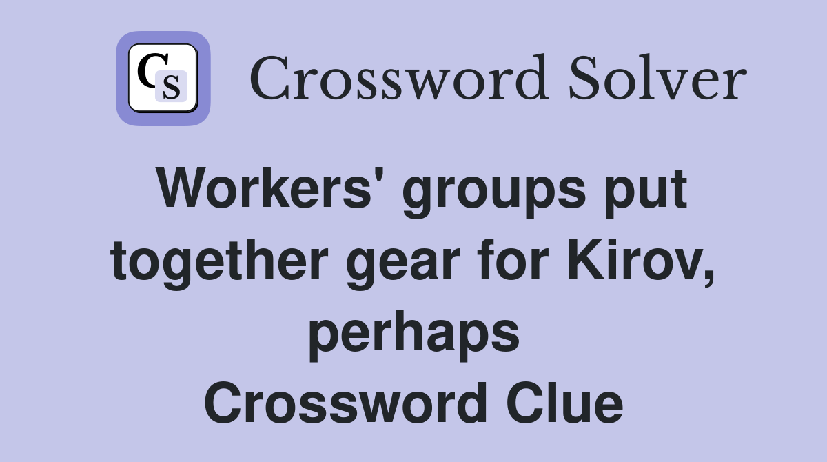 Workers' groups put together gear for Kirov, perhaps Crossword Clue