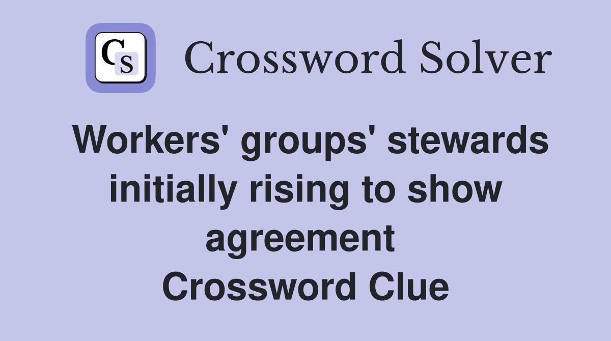 Workers' groups' stewards initially rising to show agreement  Crossword Clue