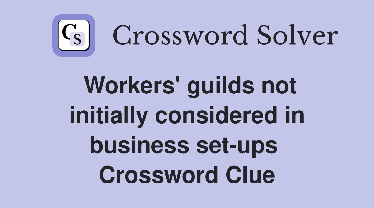 Workers' guilds not initially considered in business set-ups  Crossword Clue