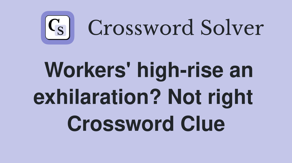 Workers' high-rise an exhilaration? Not right  Crossword Clue