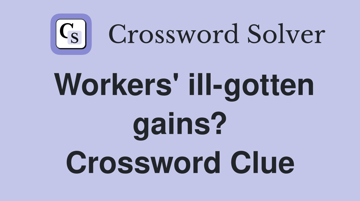 Workers' ill-gotten gains? Crossword Clue