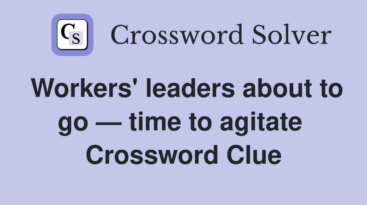 Workers' leaders about to go — time to agitate  Crossword Clue