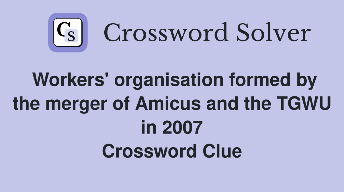 Workers' organisation formed by the merger of Amicus and the TGWU in 2007 Crossword Clue