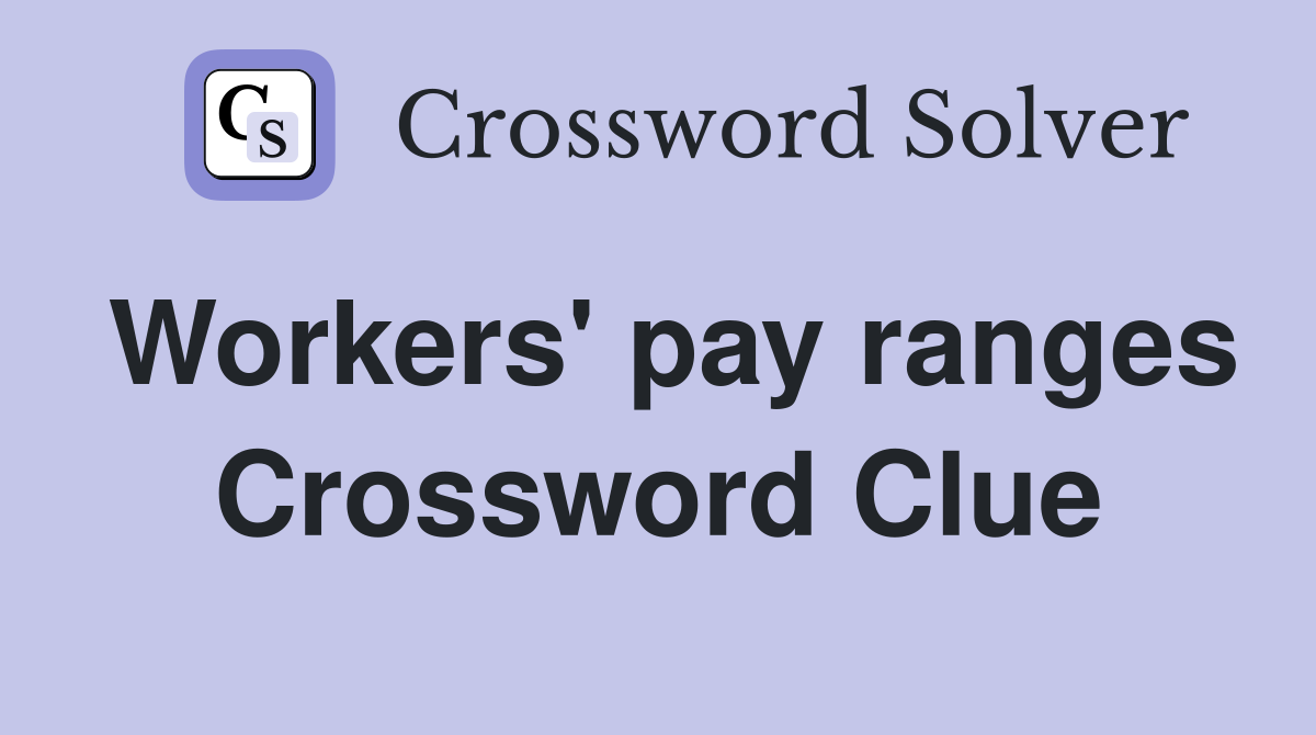 Workers' pay ranges Crossword Clue