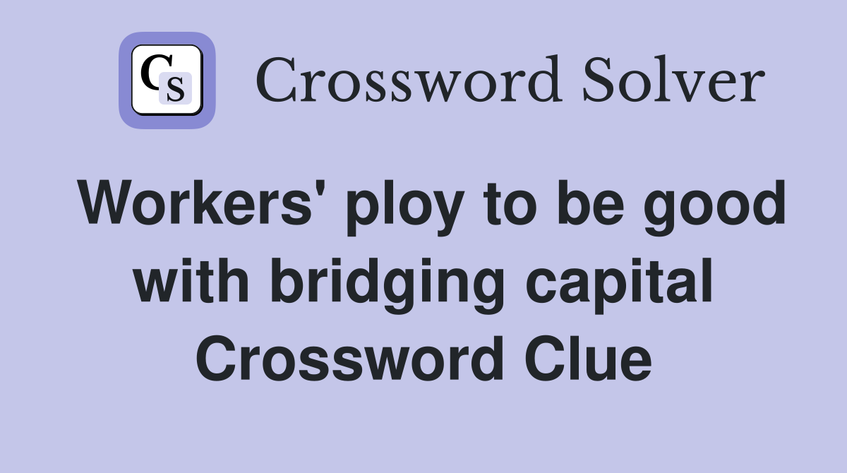 Workers' ploy to be good with bridging capital Crossword Clue