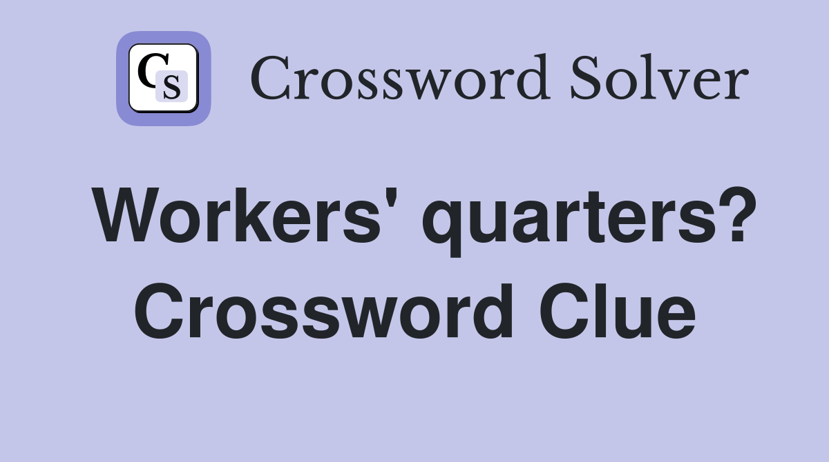 Workers' quarters? Crossword Clue