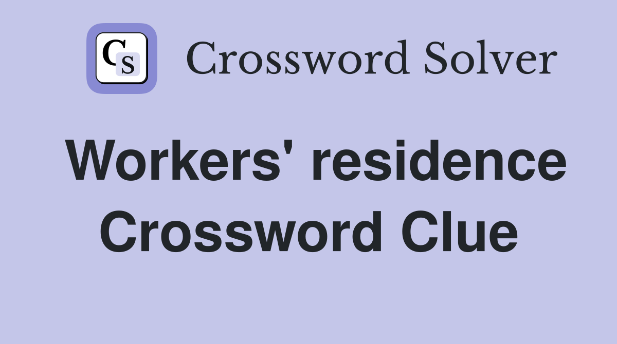 Workers' residence Crossword Clue