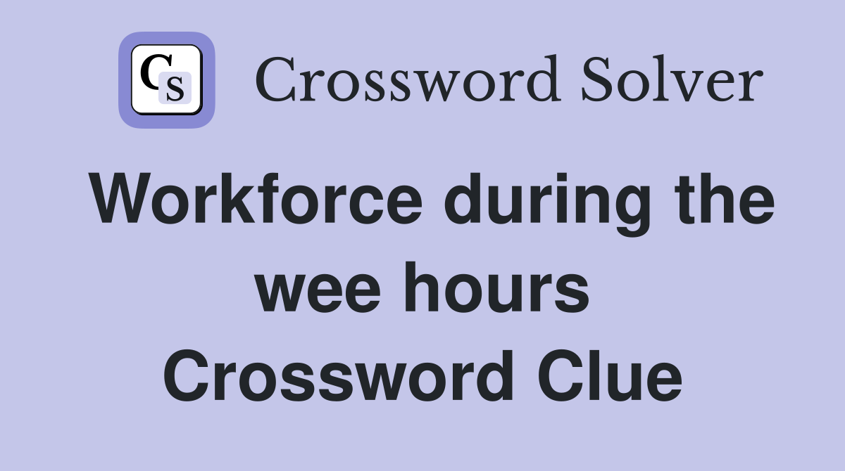 Workforce during the wee hours Crossword Clue