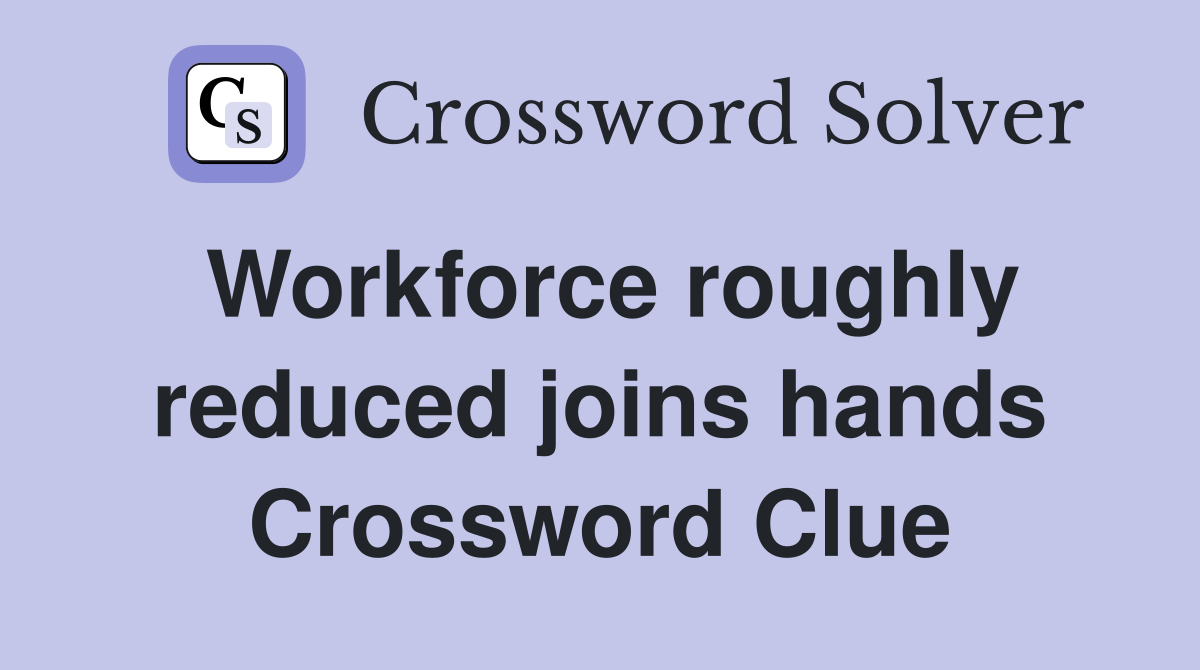 Workforce roughly reduced joins hands Crossword Clue